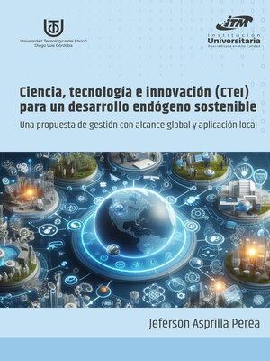 cover image of Ciencia, tecnología e innovación (CTeI) para un desarrollo endógeno sostenible